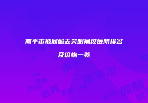 南平市玻尿酸去笑眼角纹医院排名及价格一览