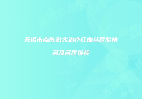 无锡市点阵激光治疗红血丝医院排名及名医推荐