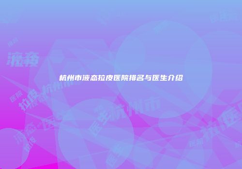 杭州市液态拉皮医院排名与医生介绍