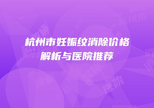 杭州市妊娠纹消除价格解析与医院推荐