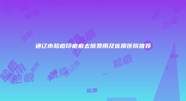 通辽市脸痘印疤痕去除费用及优质医院推荐