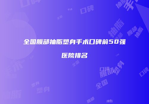 全国腹部抽脂塑身手术口碑前50强医院排名