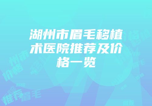 湖州市眉毛移植术医院推荐及价格一览