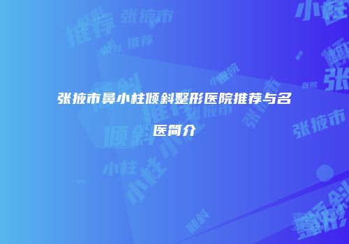 张掖市鼻小柱倾斜整形医院推荐与名医简介