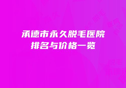 承德市永久脱毛医院排名与价格一览