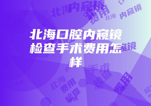 北海口腔内窥镜检查手术费用怎样
