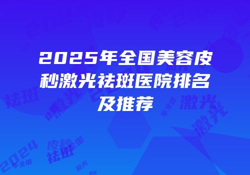 2025年全国美容皮秒激光祛斑医院排名及推荐