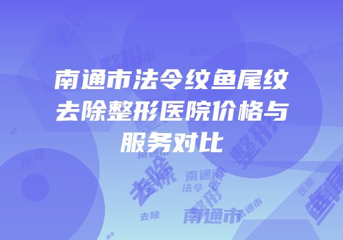 南通市法令纹鱼尾纹去除整形医院价格与服务对比