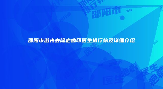 邵阳市激光去除疤痕印医生排行榜及详细介绍