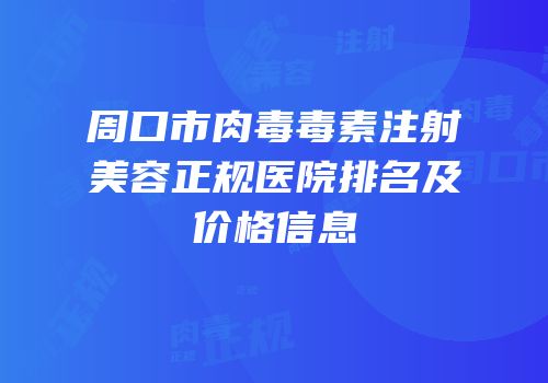 周口市肉毒毒素注射美容正规医院排名及价格信息