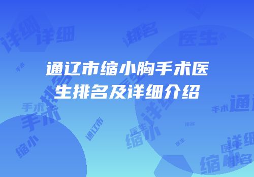通辽市缩小胸手术医生排名及详细介绍