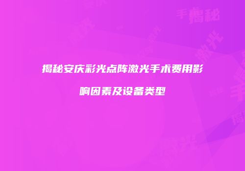 揭秘安庆彩光点阵激光手术费用影响因素及设备类型