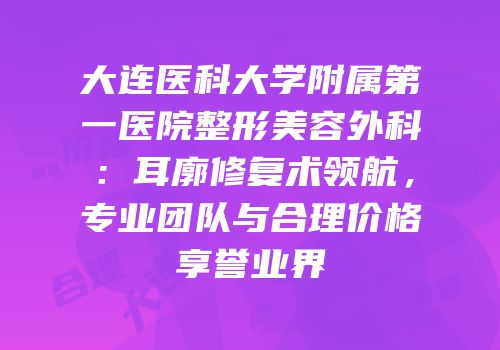 大连医科大学附属第一医院整形美容外科：耳廓修复术领航，专业团队与合理价格享誉业界