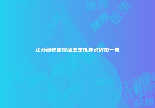 江苏省快速瘦脸医生推荐及价格一览