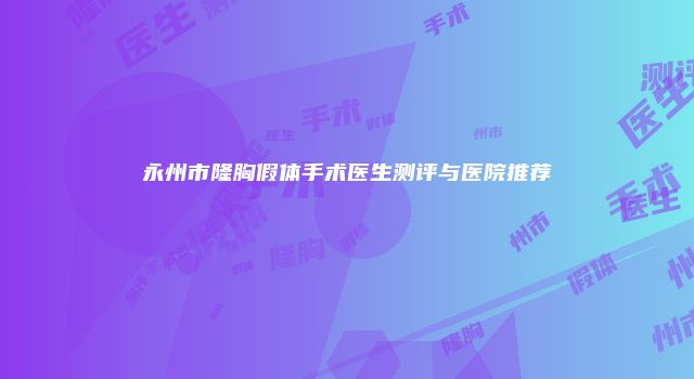 永州市隆胸假体手术医生测评与医院推荐
