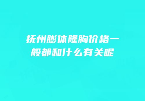抚州膨体隆胸价格一般都和什么有关呢