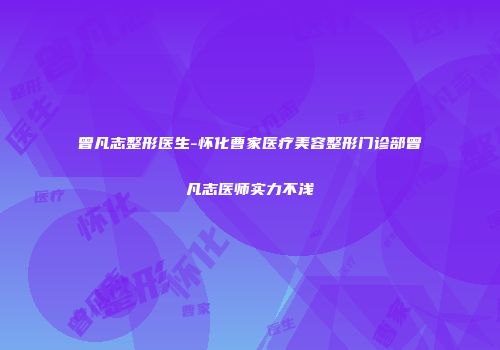 曾凡志整形医生-怀化曹家医疗美容整形门诊部曾凡志医师实力不浅