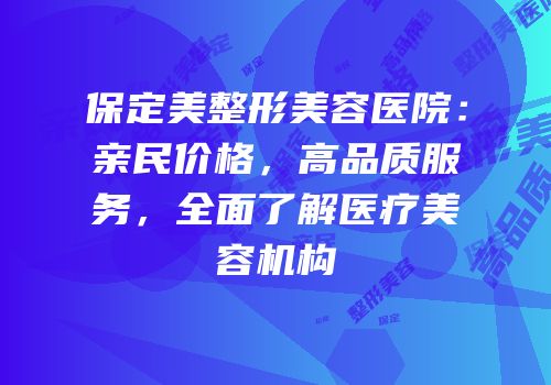 保定美整形美容医院：亲民价格，高品质服务，全面了解医疗美容机构