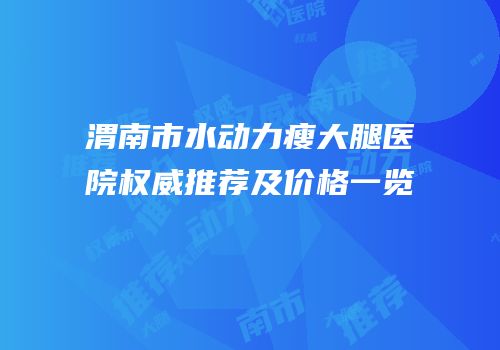 渭南市水动力瘦大腿医院权威推荐及价格一览