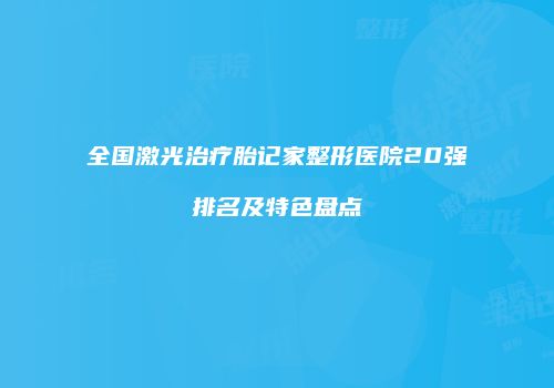 全国激光治疗胎记家整形医院20强排名及特色盘点