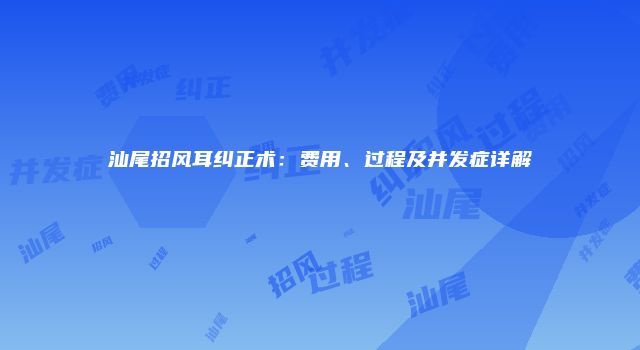汕尾招风耳纠正术：费用、过程及并发症详解