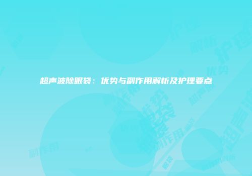 超声波除眼袋：优势与副作用解析及护理要点