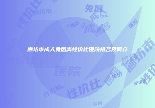 廊坊市成人兔唇高性价比医院排名及简介