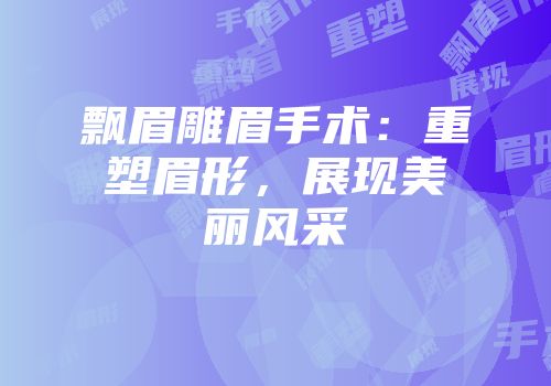 飘眉雕眉手术：重塑眉形，展现美丽风采
