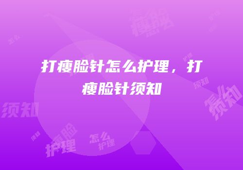 打瘦脸针怎么护理，打瘦脸针须知