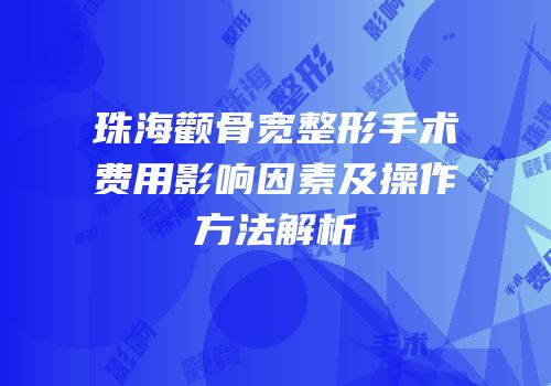 珠海颧骨宽整形手术费用影响因素及操作方法解析