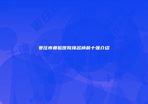 枣庄市瘦脸医院排名榜前十强介绍