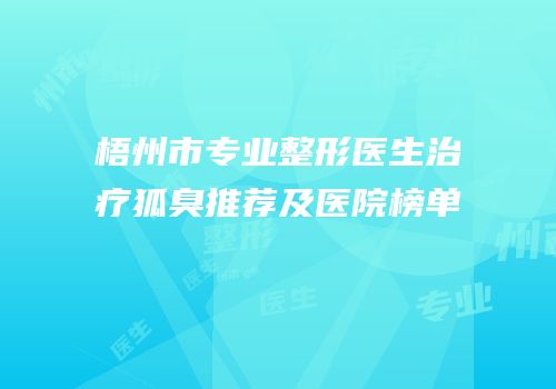 梧州市专业整形医生治疗狐臭推荐及医院榜单