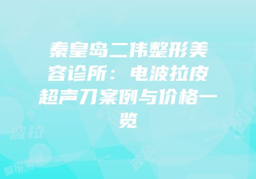 秦皇岛二伟整形美容诊所：电波拉皮超声刀案例与价格一览