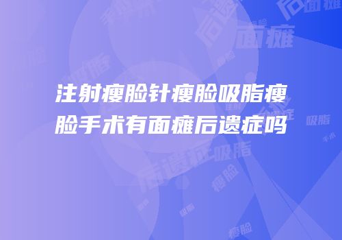注射瘦脸针瘦脸吸脂瘦脸手术有面瘫后遗症吗