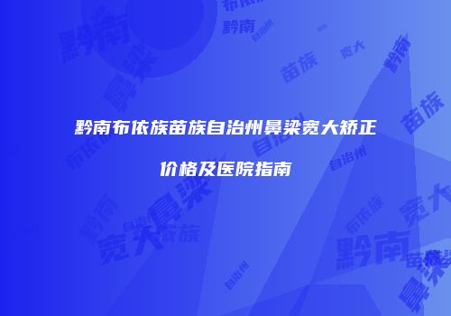 黔南布依族苗族自治州鼻梁宽大矫正价格及医院指南