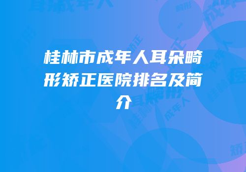 桂林市成年人耳朵畸形矫正医院排名及简介