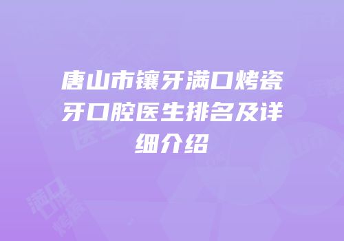 唐山市镶牙满口烤瓷牙口腔医生排名及详细介绍