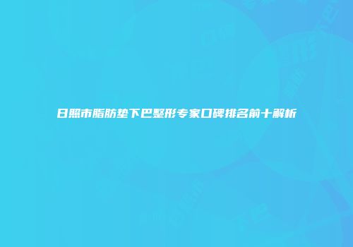 日照市脂肪垫下巴整形专家口碑排名前十解析