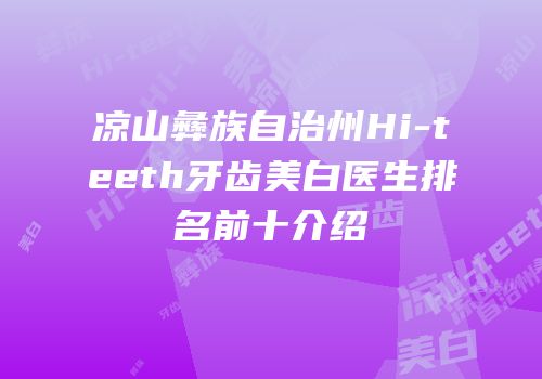 凉山彝族自治州Hi-teeth牙齿美白医生排名前十介绍