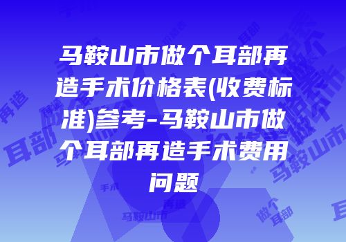 马鞍山市做个耳部再造手术价格表(收费标准)参考-马鞍山市做个耳部再造手术费用问题