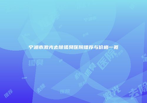 宁波市激光去除狐臭医院推荐与价格一览