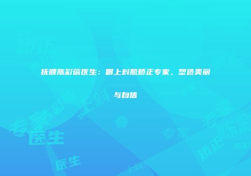 抚顺陈彩蓓医生：眼上斜肌矫正专家，塑造美丽与自信