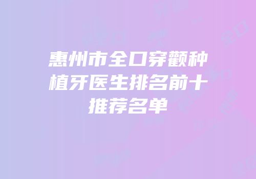 惠州市全口穿颧种植牙医生排名前十推荐名单