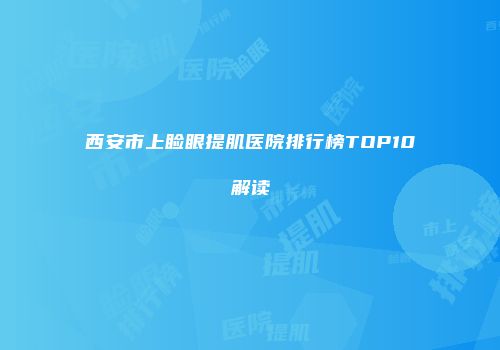 西安市上睑眼提肌医院排行榜TOP10解读