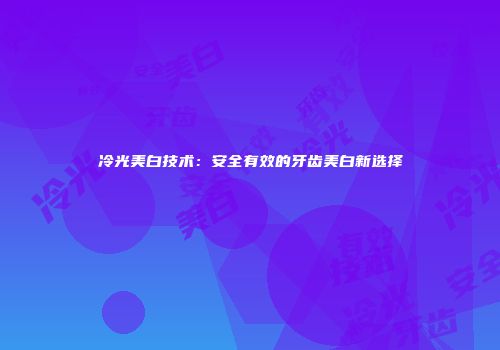 冷光美白技术：安全有效的牙齿美白新选择