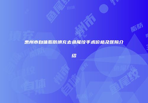惠州市自体脂肪填充去鱼尾纹手术价格及医院介绍