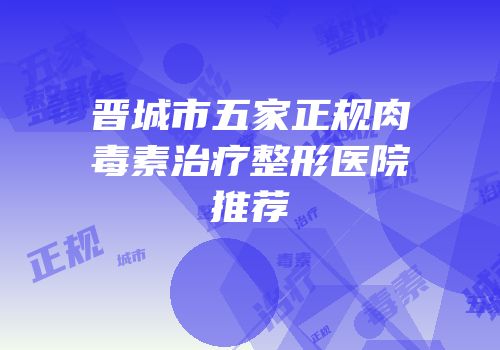 晋城市五家正规肉毒素治疗整形医院推荐