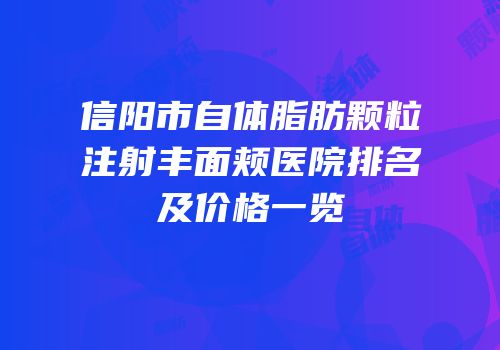 信阳市自体脂肪颗粒注射丰面颊医院排名及价格一览