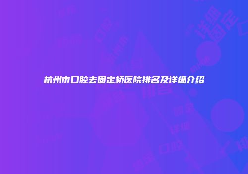 杭州市口腔去固定桥医院排名及详细介绍