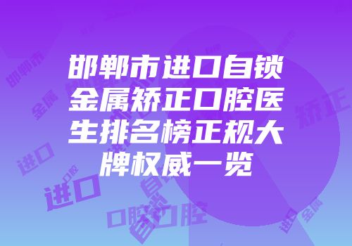 邯郸市进口自锁金属矫正口腔医生排名榜正规大牌权威一览